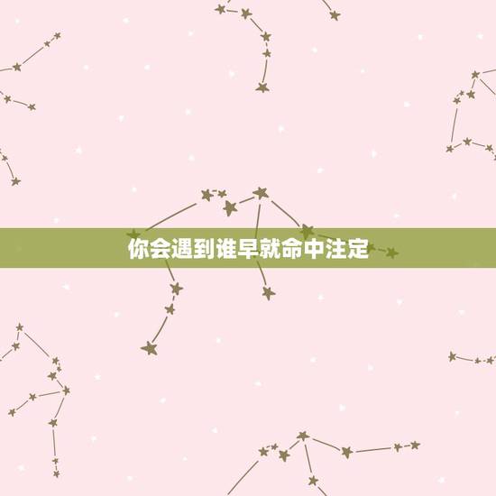 你会遇到谁早就命中注定,女人会嫁给谁,难道真的早就“命中注定”了吗? 你会遇到谁早就命中注定,女人会嫁给谁,难道真的早就“命中注定”了吗?