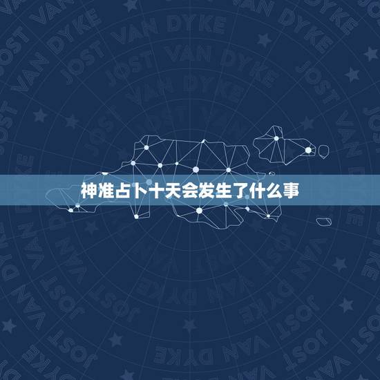 神准占卜十天会发生了什么事,十天会发生什么事情! 神准占卜十天会发生了什么事,十天会发生什么事情!