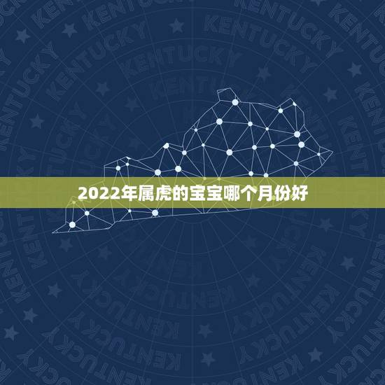 2022年属虎的宝宝哪个月份好，虎年几月份生宝宝命运最好2022