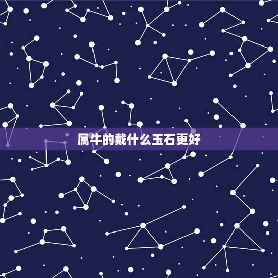 属牛的戴什么玉石更好，属牛女人戴什么吊坠好