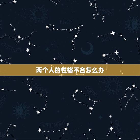 两个人的性格不合怎么办，性格不合的两个人该怎么办？