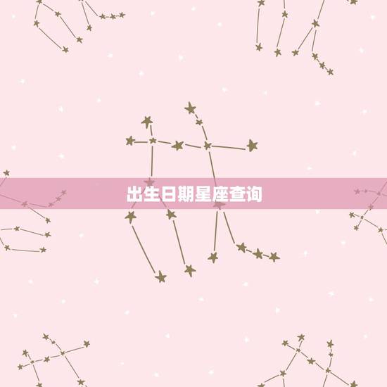 出生日期星座查询,十二星座出生日期 出生日期星座查询,十二星座出生日期