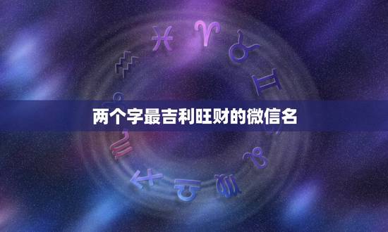 两个字最吉利旺财的微信名，最吉利旺财的微信名有什么？