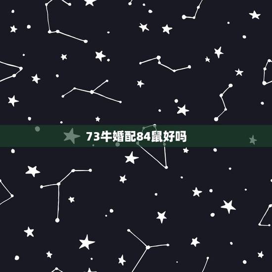 73牛婚配84鼠好吗，2017年84年鼠和73年牛婚配幸福吗，