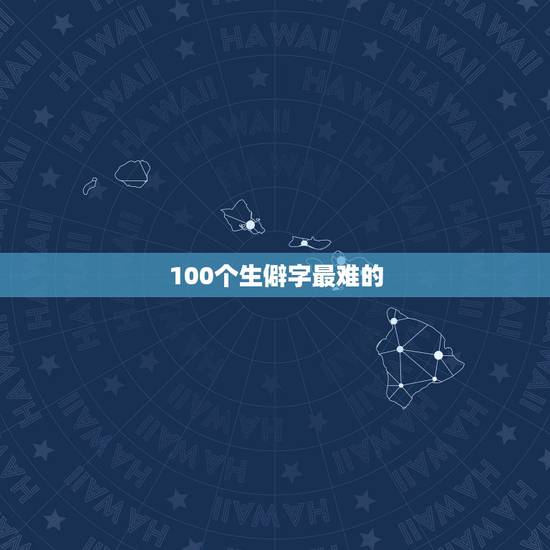 100个生僻字最难的，最难写的100个汉字，不要繁体字，最好注音，给采