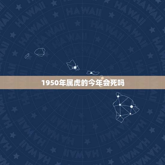 1950年属虎的今年会死吗，1998年属虎最终寿命