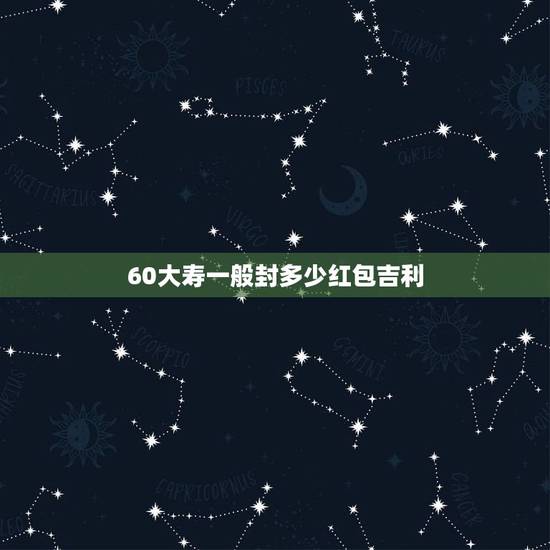 60大寿一般封多少红包吉利,自己的,老妈过60岁生日,封红包,封什么数 60大寿一般封多少红包吉利,自己的,老妈过60岁生日,封红包,封什么数