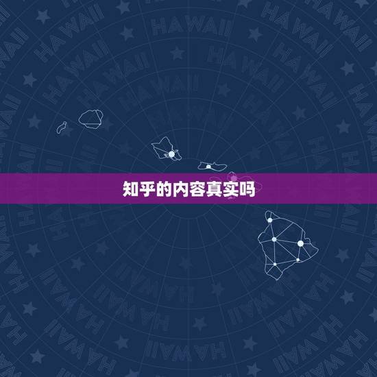 知乎的内容真实吗,知乎上评论的学校是真的吗 知乎的内容真实吗,知乎上评论的学校是真的吗