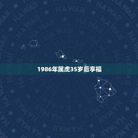 1986年属虎35岁后享福,1986属虎人终身的三大坎 1986年属虎35岁后享福,1986属虎人终身的三大坎