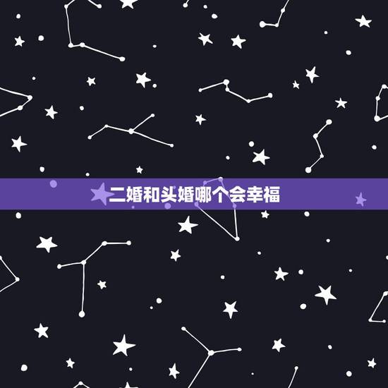 二婚和头婚哪个会幸福,二婚夫妻和头婚夫妻的不同是什么? 二婚和头婚哪个会幸福,二婚夫妻和头婚夫妻的不同是什么?