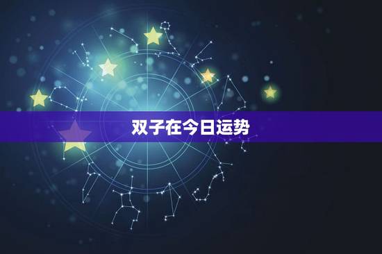 双子在今日运势,我想知道双子座今年的运势 双子在今日运势,我想知道双子座今年的运势