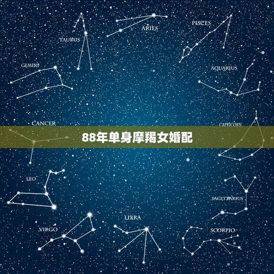 88年单身摩羯女婚配,1988年属龙的是摩羯座(女)和什么属相.星座的 88年单身摩羯女婚配,1988年属龙的是摩羯座(女)和什么属相.星座的