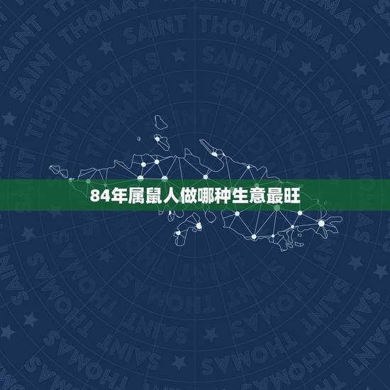 84年属鼠人做哪种生意最旺,84年属鼠人在今年可以做生意 84年属鼠人做哪种生意最旺,84年属鼠人在今年可以做生意