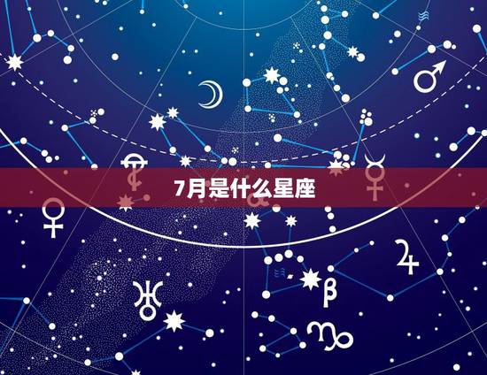 7月是什么星座，7月生的是什么星座