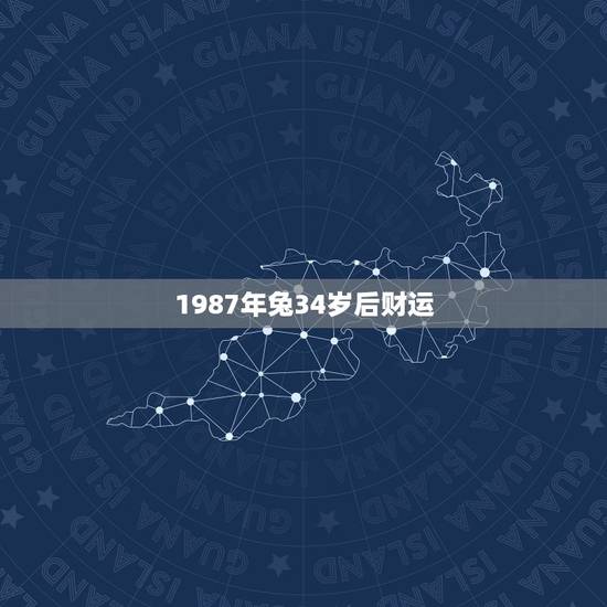 1987年兔34岁后财运,1987年正月二十三半夜三点半生属兔财运20 1987年兔34岁后财运,1987年正月二十三半夜三点半生属兔财运20