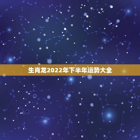 生肖龙2022年下半年运势大全,2021年属龙人的运势及运程? 生肖龙2022年下半年运势大全,2021年属龙人的运势及运程?