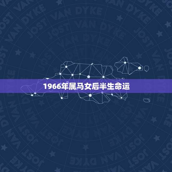1966年属马女后半生命运,1978年属马女后半生命运1978年9月初 1966年属马女后半生命运,1978年属马女后半生命运1978年9月初