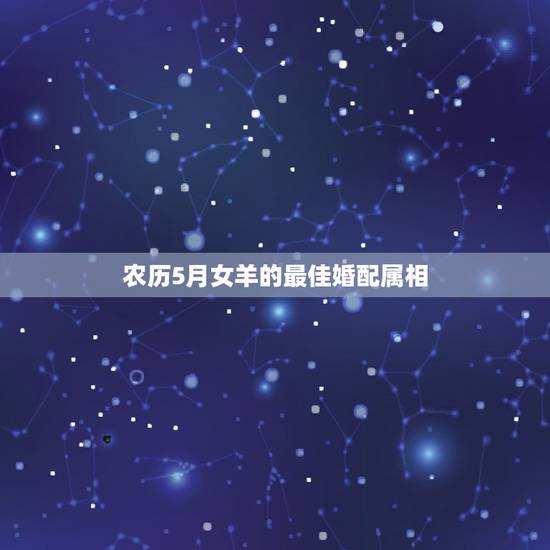 农历5月女羊的最佳婚配属相,女羊和什么生肖最配 农历5月女羊的最佳婚配属相,女羊和什么生肖最配