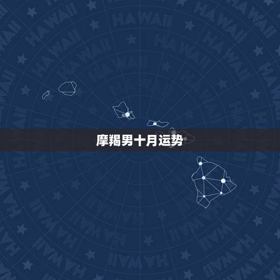 摩羯男十月运势，摩羯座男今年的运势