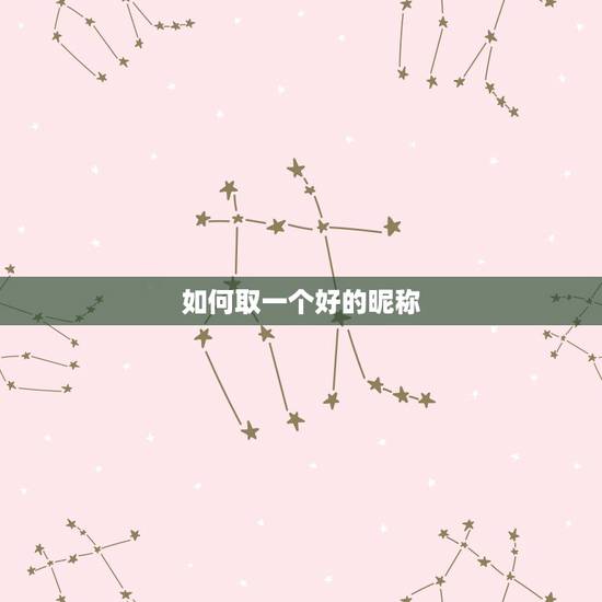 如何取一个好的昵称,怎么起一个独特的昵称 如何取一个好的昵称,怎么起一个独特的昵称