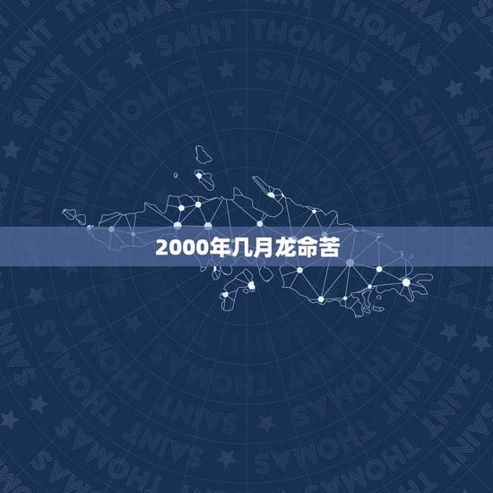 2000年几月龙命苦，属龙最命苦的时辰