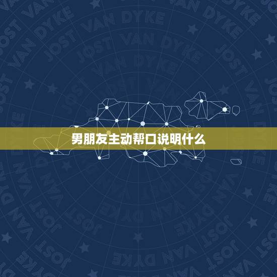 男朋友主动帮口说明什么,男朋友喜欢帮我口 什么心理 男朋友主动帮口说明什么,男朋友喜欢帮我口 什么心理