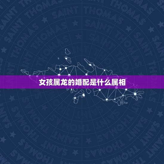 女孩属龙的婚配是什么属相,男属龙,女属虎,婚配是否合适~~·有人会认为 女孩属龙的婚配是什么属相,男属龙,女属虎,婚配是否合适~~·有人会认为