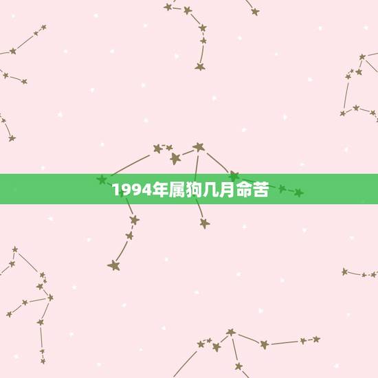 1994年属狗几月命苦,1994年属狗人的命运 1994年属狗几月命苦,1994年属狗人的命运