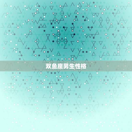 双鱼座男生性格,双鱼座男生性格脾气 双鱼座男生性格,双鱼座男生性格脾气