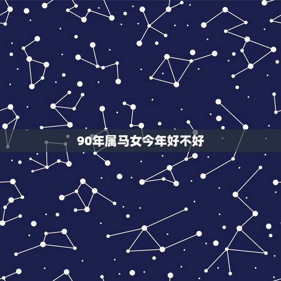 90年属马女今年好不好,1990年属马的人跟女朋友分手还会好吗 90年属马女今年好不好,1990年属马的人跟女朋友分手还会好吗