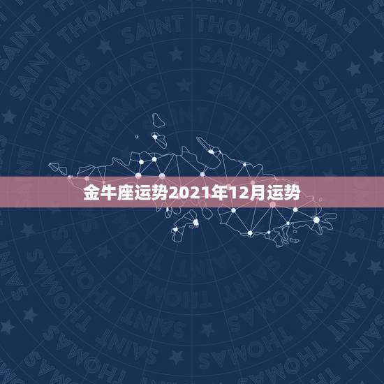 金牛座运势2021年12月运势,最准确的2021年星座运势 金牛座运势2021年12月运势,最准确的2021年星座运势
