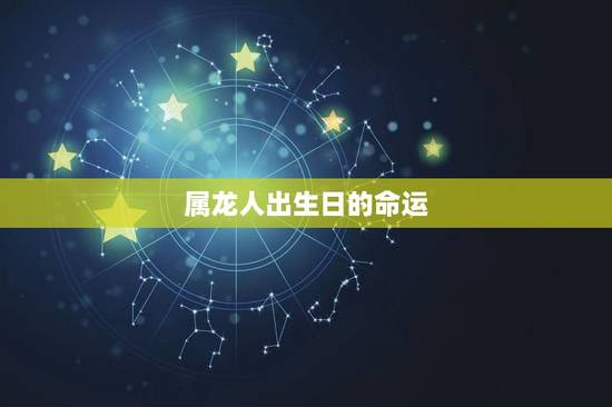 属龙人出生日的命运，属龙最命苦的时辰