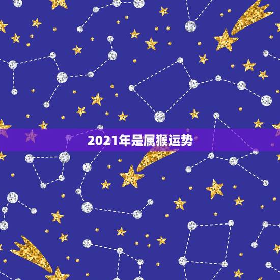 2021年是属猴运势，80年属猴的是什么命2021年的运势