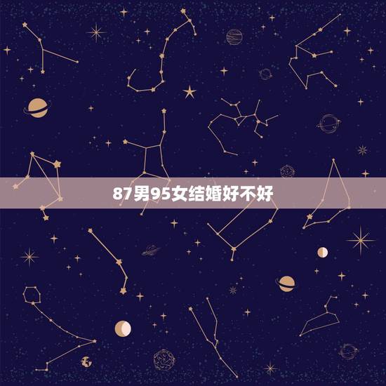 87男95女结婚好不好，女猴92男虎86能结婚吗