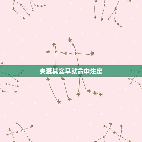 夫妻其实早就命中注定,很多人都说夫妻的命,其实早就命中注定,真的是这样 夫妻其实早就命中注定,很多人都说夫妻的命,其实早就命中注定,真的是这样