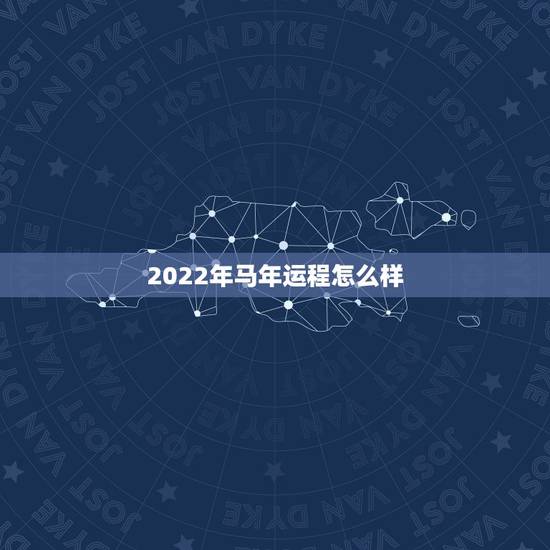 2022年马年运程怎么样，马年生人2022 年运程