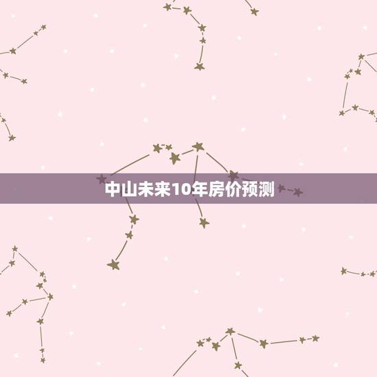 中山未来10年房价预测,中山的房价怎么样?适合投资还是自住? 中山未来10年房价预测,中山的房价怎么样?适合投资还是自住?