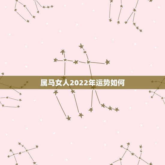 属马女人2022年运势如何，2022虎年属马女的运势怎么样