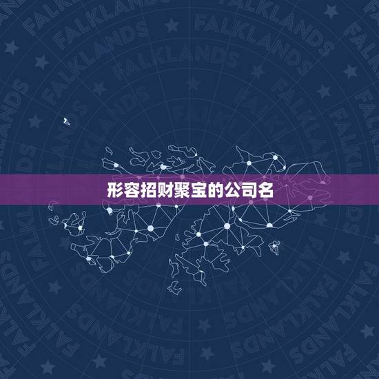 形容招财聚宝的公司名,聚宝盆公司叫什么名字? 形容招财聚宝的公司名,聚宝盆公司叫什么名字?