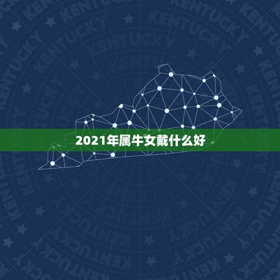 2021年属牛女戴什么好，2021年属牛的几月好？