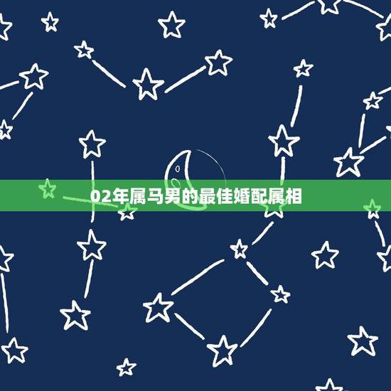 02年属马男的最佳婚配属相,属马男的和什么属相最配、相克 02年属马男的最佳婚配属相,属马男的和什么属相最配、相克