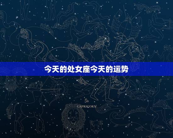 今天的处女座今天的运势,处女座女生今天运势怎么样 今天的处女座今天的运势,处女座女生今天运势怎么样