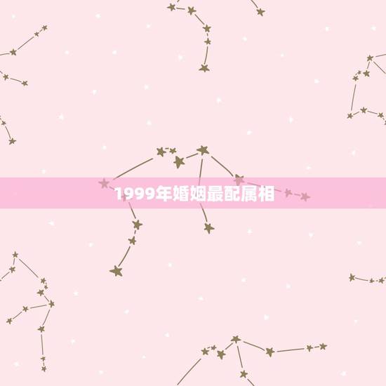 1999年婚姻最配属相，1999年属兔婚配