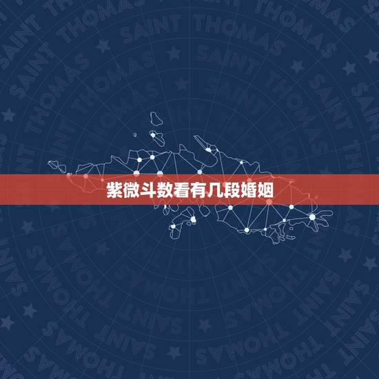 紫微斗数看有几段婚姻,紫微斗数看姻缘 紫微斗数看有几段婚姻,紫微斗数看姻缘