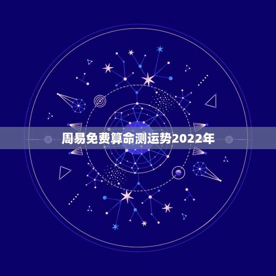 周易免费算命测运势2022年 免费算2022年运势 周易免费算命测运势2022年 免费算2022年运势