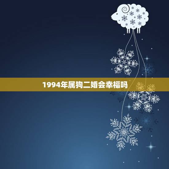 1994年属狗二婚会幸福吗,1994年属狗女犯几月 1994年属狗二婚会幸福吗,1994年属狗女犯几月
