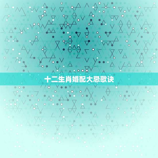 十二生肖婚配大忌歌诀，十二生肖配偶忌记真的准吗？