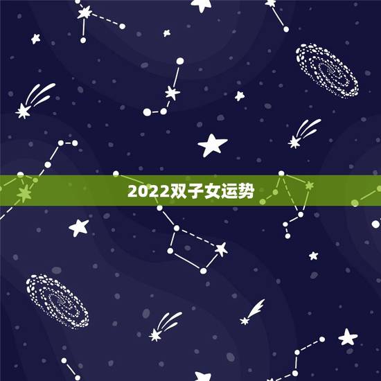 2022双子女运势,2022十二星座情劫是什么 2022双子女运势,2022十二星座情劫是什么