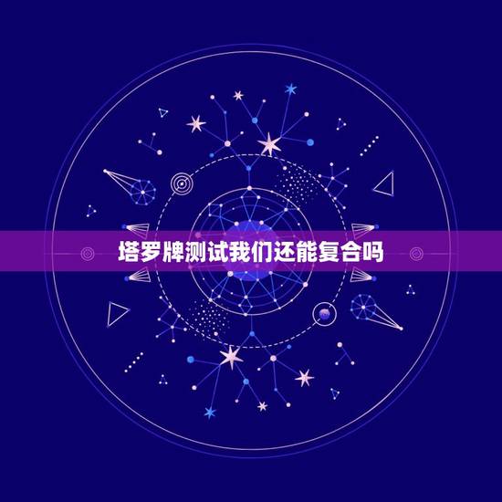 塔罗牌测试我们还能复合吗,塔罗牌占卜,我还能和他复合吗? 塔罗牌测试我们还能复合吗,塔罗牌占卜,我还能和他复合吗?