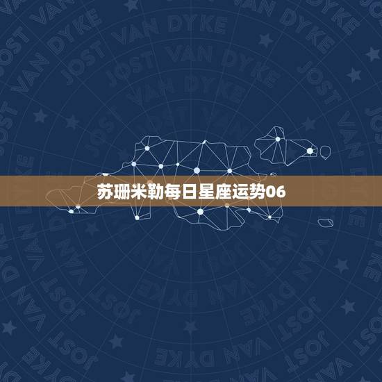 苏珊米勒每日星座运势06,月运苏珊米勒2023年12月星座运势 苏珊米勒每日星座运势06,月运苏珊米勒2023年12月星座运势